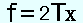 f=2Tx