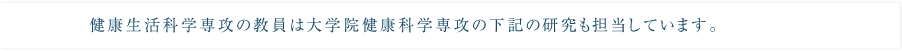 健康生活科学専攻の教員は大学院健康科学専攻の下記の研究も担当しています。